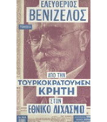 ΕΛΕΥΘΕΡΙΟΣ ΒΕΝΙΖΕΛΟΣ:ΑΠΟ ΤΗΝ ΤΟΥΡΚΟΚΡΑΤΟΥΜΕΝΗ ΚΡΗΤΗ ΣΤΟΝ ΕΘΝΙΚΟ ΔΙΧΑΣΜΟ